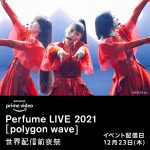 『Perfume LIVE 2021 [polygon wave]』世界配信前夜祭の開催が決定！ロングバージョン予告映像を解禁